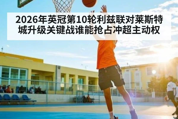 2026年英冠第10轮利兹联对莱斯特城升级关键战谁能抢占冲超主动权 | kaiyun