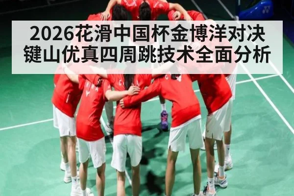 2026花滑中国杯金博洋对决键山优真四周跳技术全面分析 | kaiyun