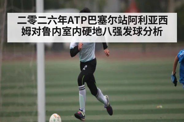 二零二六年ATP巴塞尔站阿利亚西姆对鲁内室内硬地八强发球分析